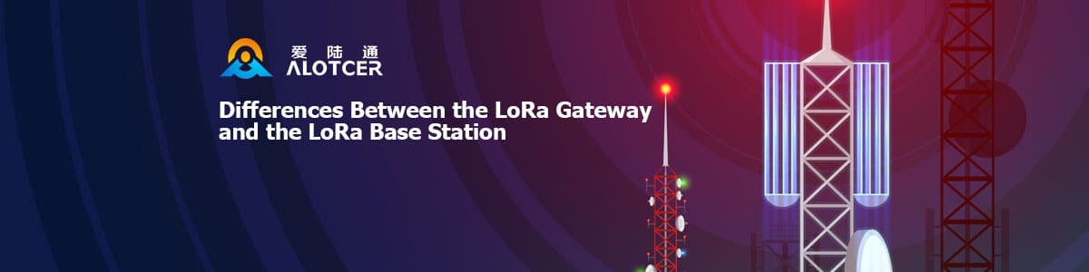 Differences-Between-the-LoRa-Gateway-and-the-LoRa-Base-Station What are the differences between the Lora gateway and the Lora base station?