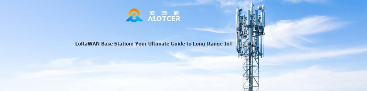 LoRaWAN Base Station: Your Ultimate Guide to Long-Range IoT